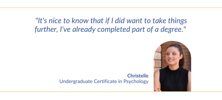 Christelle, an Undergraduate Certificate in Psychology graduate, says "It's nice to know that if I did want to take things further, I've already completed part of a degree."